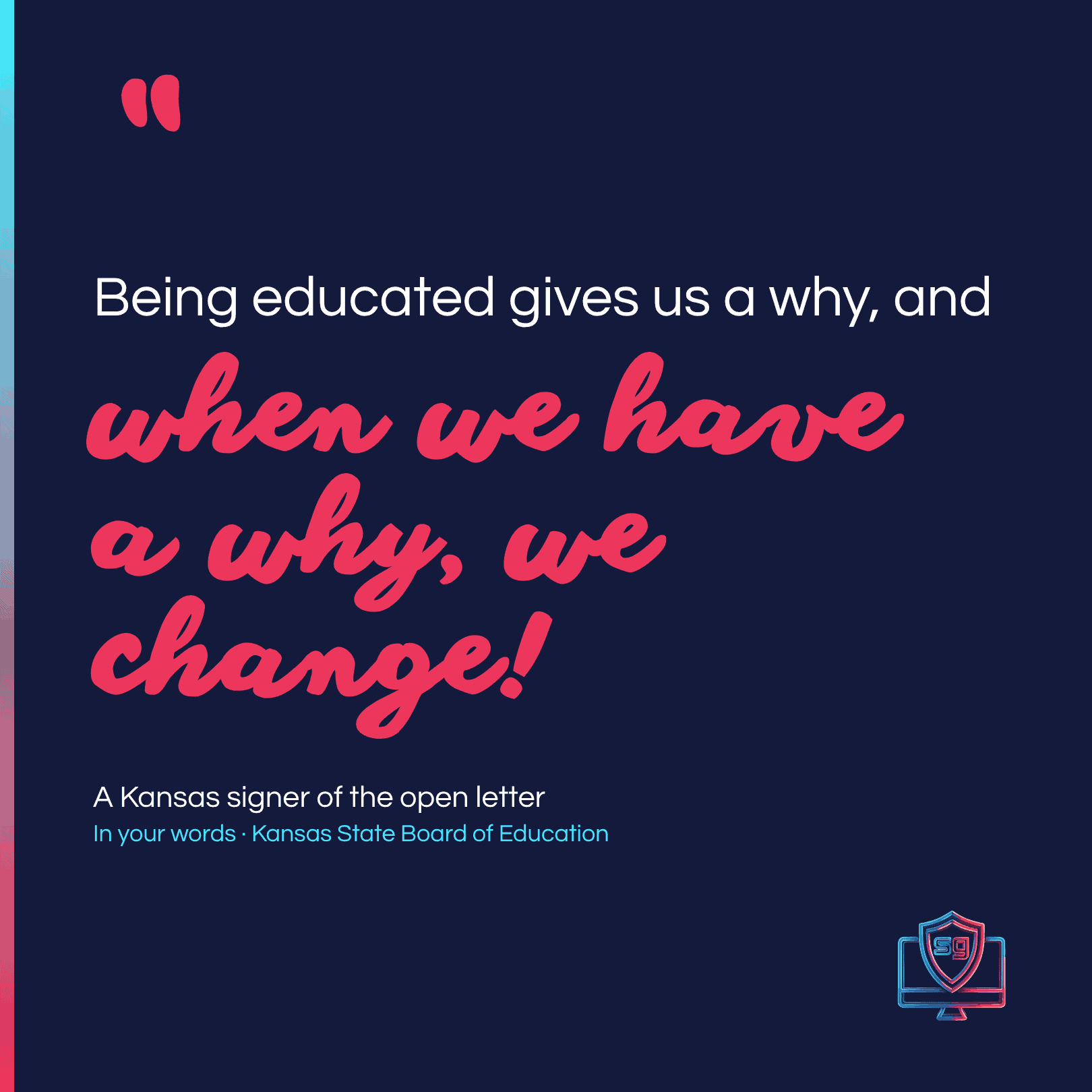 Open letter signer quote: Being educated gives us a why, and when we have a why, we change